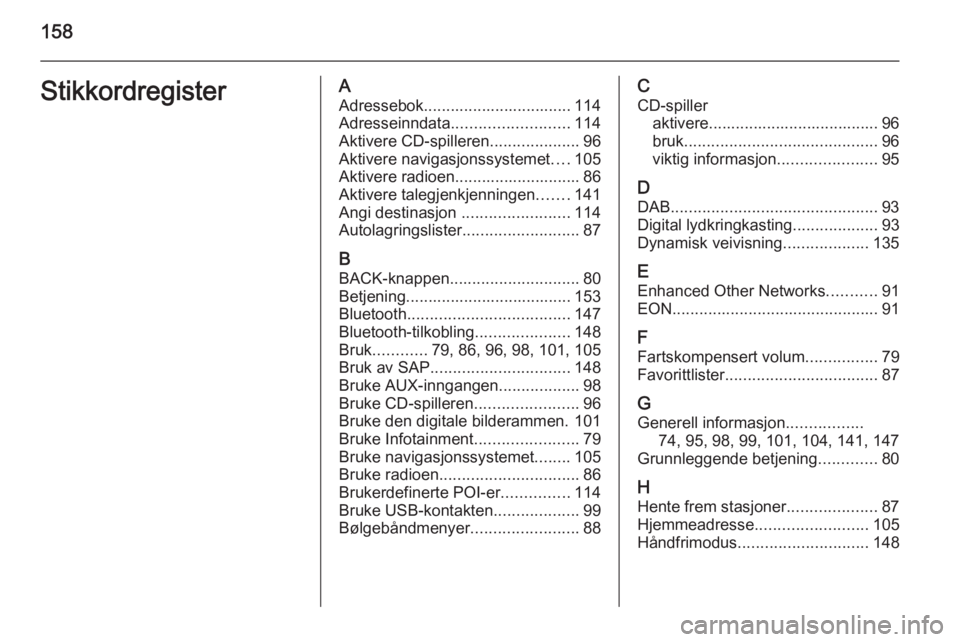 OPEL MOKKA 2014 Brukerhåndbok for infotainmentsystem 158StikkordregisterAAdressebok................................. 114Adresseinndata .......................... 114
Aktivere CD-spilleren ....................96
Aktivere navigasjonssystemet ....105
Aktiv OPEL MOKKA 2014 Brukerhåndbok for infotainmentsystem 158StikkordregisterAAdressebok................................. 114Adresseinndata .......................... 114
Aktivere CD-spilleren ....................96
Aktivere navigasjonssystemet ....105
Aktiv