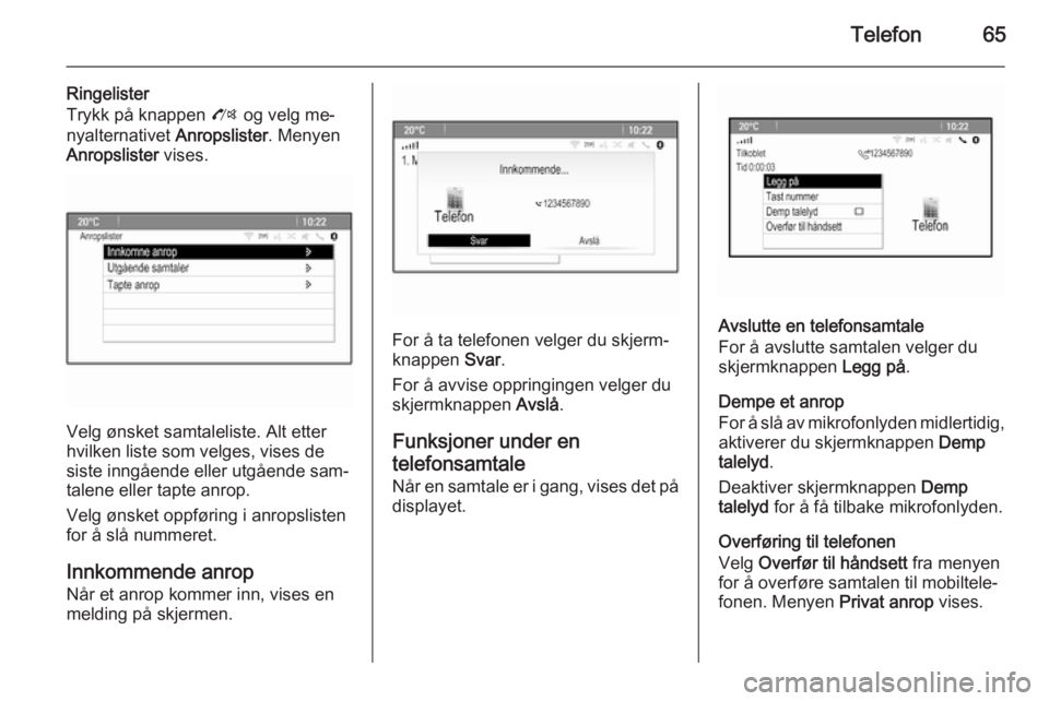 OPEL MOKKA 2014 Brukerhåndbok for infotainmentsystem Telefon65
Ringelister
Trykk på knappen O og velg me‐
nyalternativet Anropslister. Menyen
Anropslister vises.
Velg ønsket samtaleliste. Alt etter
hvilken liste som velges, vises de
siste inngåe OPEL MOKKA 2014 Brukerhåndbok for infotainmentsystem Telefon65
Ringelister
Trykk på knappen O og velg me‐
nyalternativet Anropslister. Menyen
Anropslister vises.
Velg ønsket samtaleliste. Alt etter
hvilken liste som velges, vises de
siste inngåe