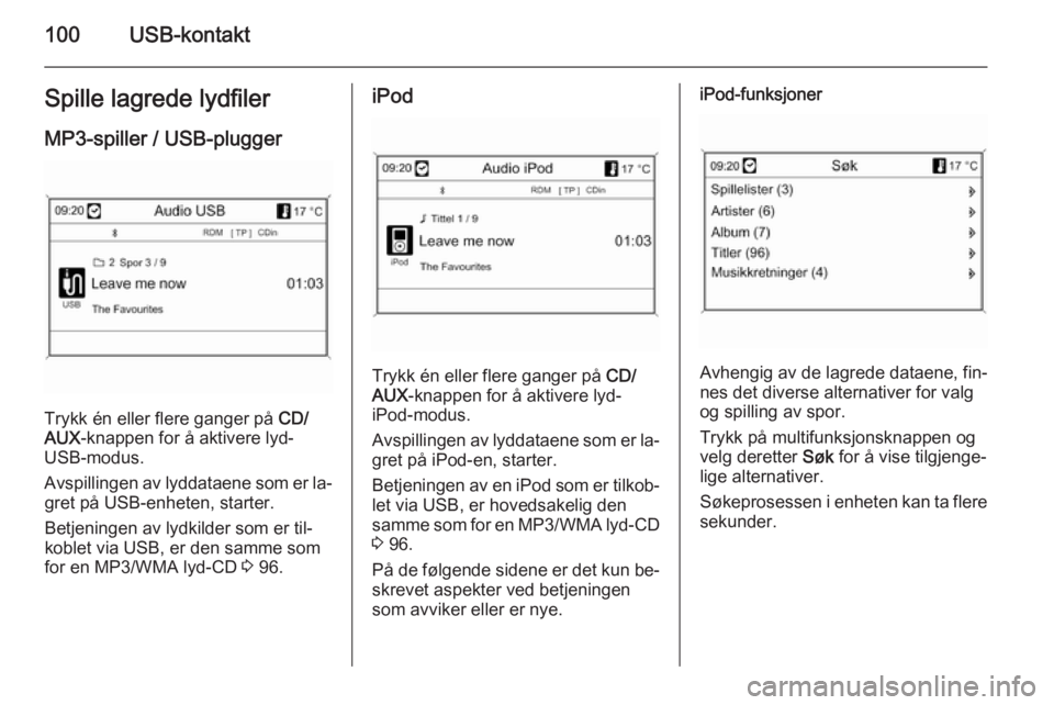 OPEL MOKKA 2014 Brukerhåndbok for infotainmentsystem 100USB-kontaktSpille lagrede lydfiler
MP3-spiller / USB-plugger
Trykk én eller flere ganger på CD/
AUX -knappen for å aktivere lyd-
USB-modus.
Avspillingen av lyddataene som er la‐ gret på USB- OPEL MOKKA 2014 Brukerhåndbok for infotainmentsystem 100USB-kontaktSpille lagrede lydfiler
MP3-spiller / USB-plugger
Trykk én eller flere ganger på CD/
AUX -knappen for å aktivere lyd-
USB-modus.
Avspillingen av lyddataene som er la‐ gret på USB-