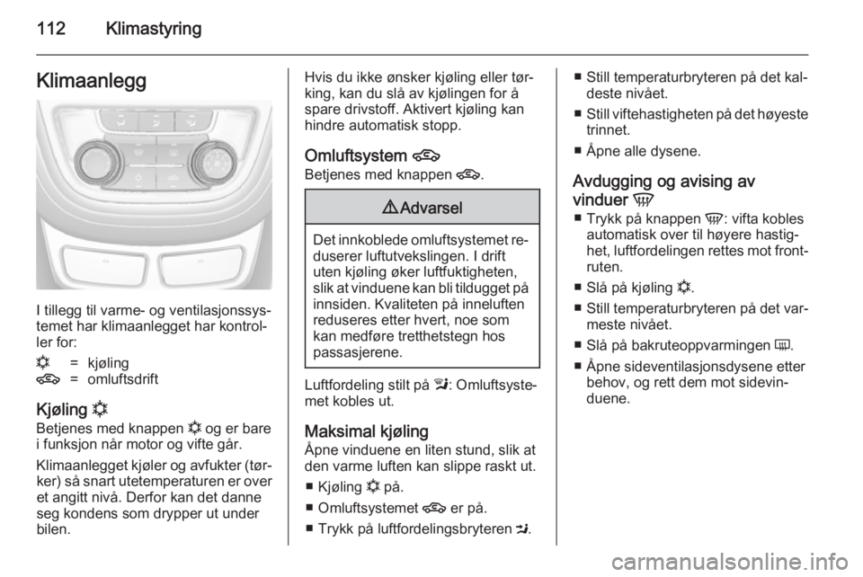 OPEL MOKKA 2014 Instruksjonsbok 112KlimastyringKlimaanlegg
I tillegg til varme- og ventilasjonssys‐
temet har klimaanlegget har kontrol‐
ler for:
n=kjøling4=omluftsdrift
Kjøling n
Betjenes med knappen n og er bare
i funksjon OPEL MOKKA 2014 Instruksjonsbok 112KlimastyringKlimaanlegg
I tillegg til varme- og ventilasjonssys‐
temet har klimaanlegget har kontrol‐
ler for:
n=kjøling4=omluftsdrift
Kjøling n
Betjenes med knappen n og er bare
i funksjon