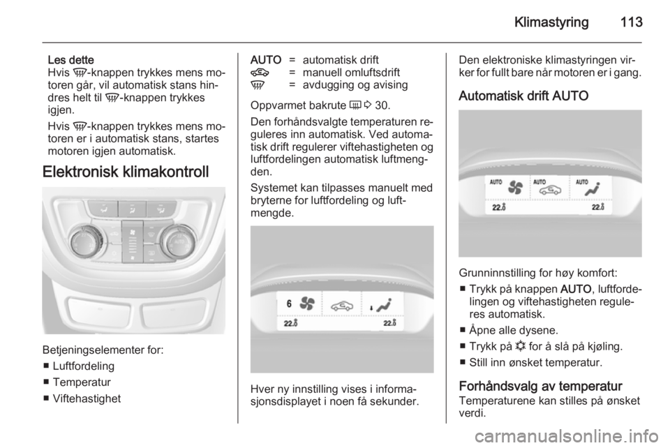 OPEL MOKKA 2014 Instruksjonsbok Klimastyring113
Les dette
Hvis V-knappen trykkes mens mo‐
toren går, vil automatisk stans hin‐
dres helt til V-knappen trykkes
igjen.
Hvis V-knappen trykkes mens mo‐
toren er i automatisk st OPEL MOKKA 2014 Instruksjonsbok Klimastyring113
Les dette
Hvis V-knappen trykkes mens mo‐
toren går, vil automatisk stans hin‐
dres helt til V-knappen trykkes
igjen.
Hvis V-knappen trykkes mens mo‐
toren er i automatisk st