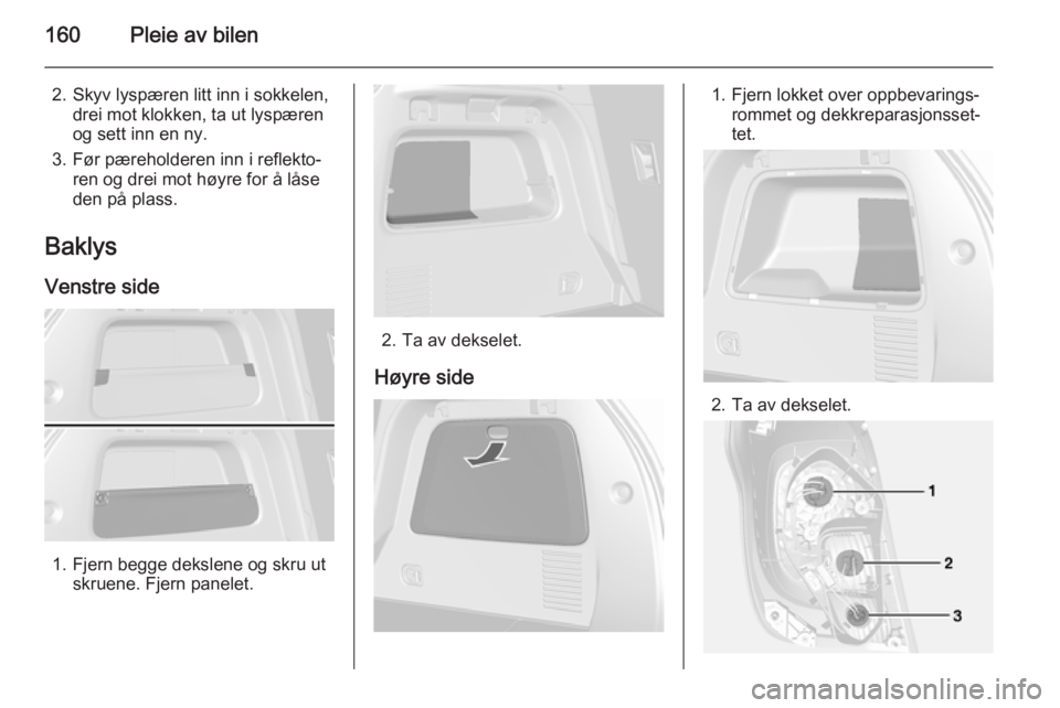 OPEL MOKKA 2014  Instruksjonsbok 160Pleie av bilen
2. Skyv lyspæren litt inn i sokkelen,drei mot klokken, ta ut lyspæren
og sett inn en ny.
3. Før pæreholderen inn i reflekto‐ ren og drei mot høyre for å låseden på plass.
B