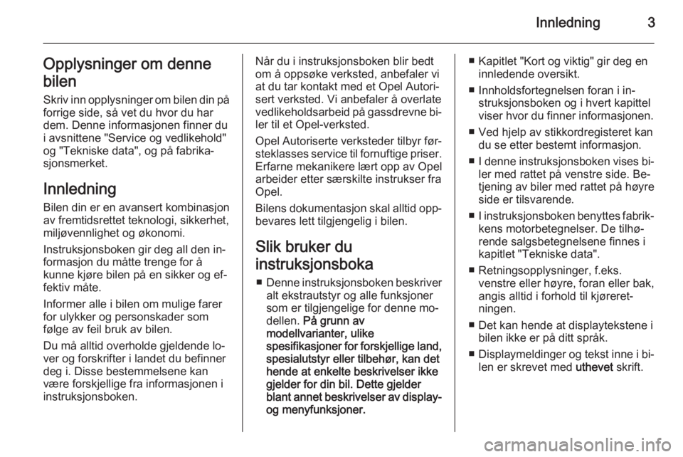OPEL MOKKA 2014  Instruksjonsbok Innledning3Opplysninger om denne
bilen Skriv inn opplysninger om bilen din påforrige side, så vet du hvor du har
dem. Denne informasjonen finner du
i avsnittene "Service og vedlikehold"
og &