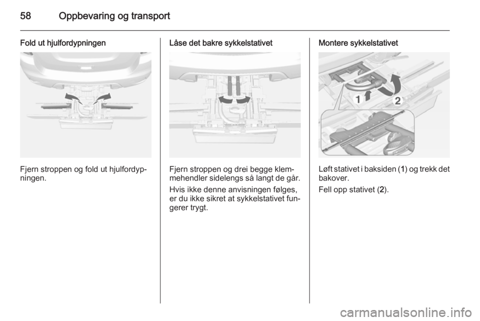OPEL MOKKA 2014 Instruksjonsbok 58Oppbevaring og transport
Fold ut hjulfordypningen
Fjern stroppen og fold ut hjulfordyp‐
ningen.
Låse det bakre sykkelstativet
Fjern stroppen og drei begge klem‐
mehendler sidelengs så langt de OPEL MOKKA 2014 Instruksjonsbok 58Oppbevaring og transport
Fold ut hjulfordypningen
Fjern stroppen og fold ut hjulfordyp‐
ningen.
Låse det bakre sykkelstativet
Fjern stroppen og drei begge klem‐
mehendler sidelengs så langt de