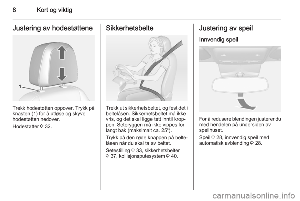 OPEL MOKKA 2014  Instruksjonsbok 8Kort og viktigJustering av hodestøttene
Trekk hodestøtten oppover. Trykk på
knasten (1) for å utløse og skyve
hodestøtten nedover.
Hodestøtter  3 32.
Sikkerhetsbelte
Trekk ut sikkerhetsbeltet,