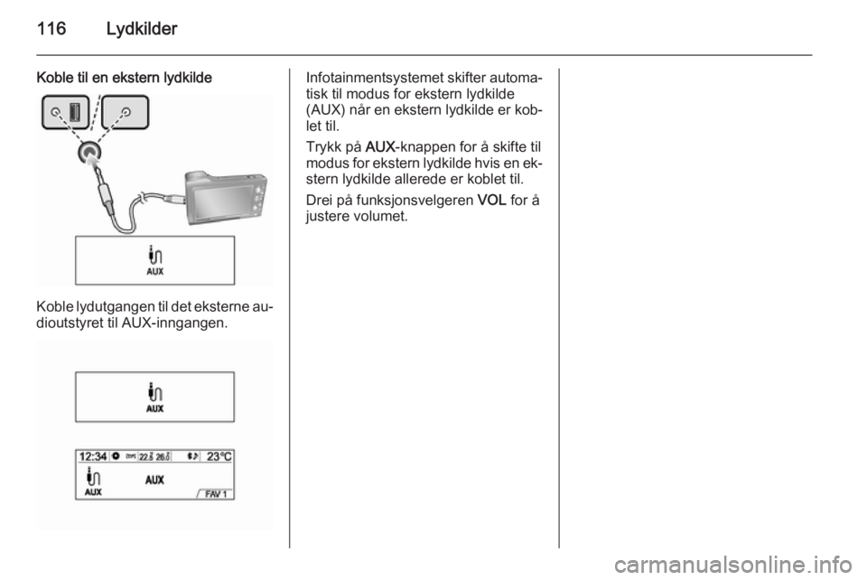 OPEL MOKKA 2014.5 Brukerhåndbok for infotainmentsystem 116Lydkilder
Koble til en ekstern lydkilde
Koble lydutgangen til det eksterne au‐
dioutstyret til AUX-inngangen.
Infotainmentsystemet skifter automa‐ tisk til modus for ekstern lydkilde
(AUX) når OPEL MOKKA 2014.5 Brukerhåndbok for infotainmentsystem 116Lydkilder
Koble til en ekstern lydkilde
Koble lydutgangen til det eksterne au‐
dioutstyret til AUX-inngangen.
Infotainmentsystemet skifter automa‐ tisk til modus for ekstern lydkilde
(AUX) når