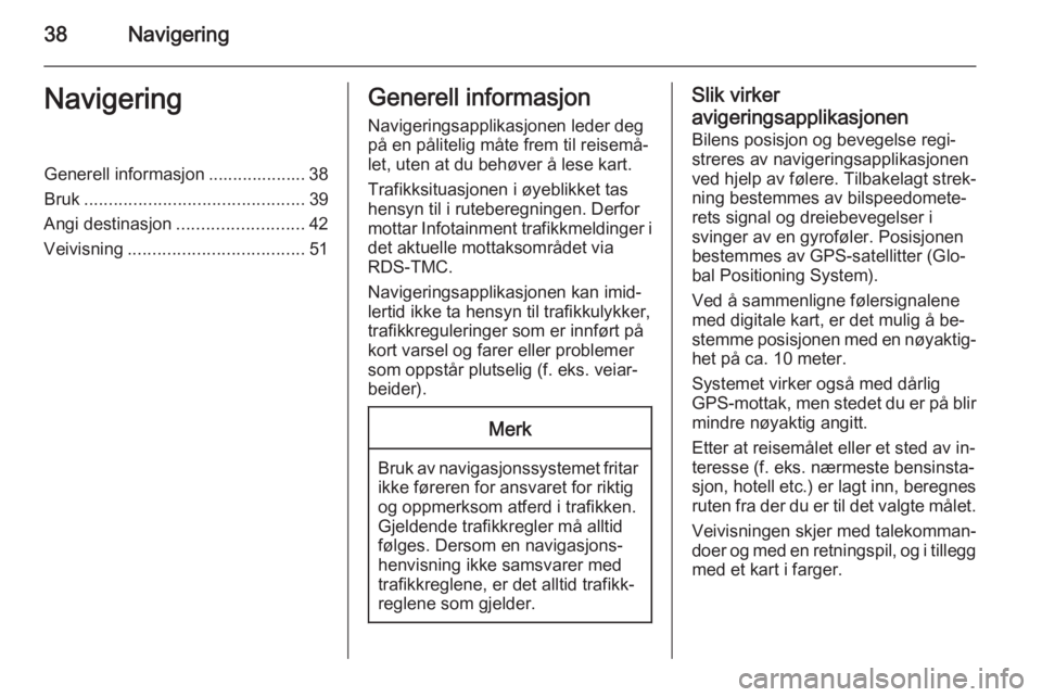 OPEL MOKKA 2014.5  Brukerhåndbok for infotainmentsystem 38NavigeringNavigeringGenerell informasjon .................... 38
Bruk ............................................. 39
Angi destinasjon .......................... 42
Veivisning .....................