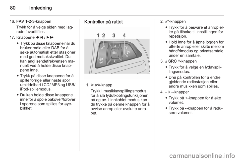 OPEL MOKKA 2014.5 Brukerhåndbok for infotainmentsystem 80Innledning
16.FAV 1-2-3 -knappen
Trykk for å velge siden med lag‐
rede favorittfiler.
17. Knappene 1 / 8
◆ Trykk på disse knappene når du
bruker radio eller DAB for å
søke automatisk etter OPEL MOKKA 2014.5 Brukerhåndbok for infotainmentsystem 80Innledning
16.FAV 1-2-3 -knappen
Trykk for å velge siden med lag‐
rede favorittfiler.
17. Knappene 1 / 8
◆ Trykk på disse knappene når du
bruker radio eller DAB for å
søke automatisk etter