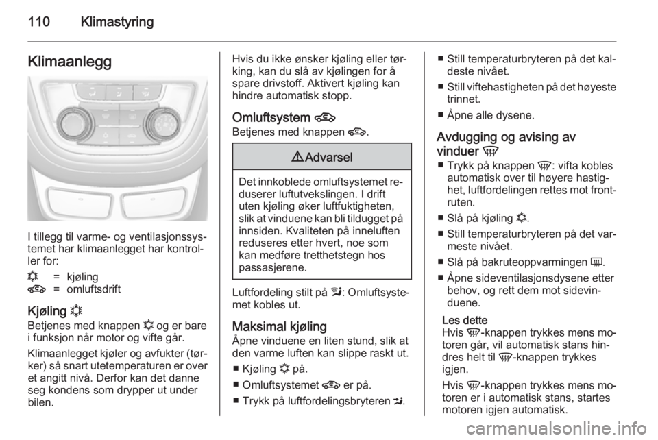 OPEL MOKKA 2014.5 Instruksjonsbok 110KlimastyringKlimaanlegg
I tillegg til varme- og ventilasjonssys‐
temet har klimaanlegget har kontrol‐
ler for:
n=kjøling4=omluftsdrift
Kjøling n
Betjenes med knappen n og er bare
i funksjon OPEL MOKKA 2014.5 Instruksjonsbok 110KlimastyringKlimaanlegg
I tillegg til varme- og ventilasjonssys‐
temet har klimaanlegget har kontrol‐
ler for:
n=kjøling4=omluftsdrift
Kjøling n
Betjenes med knappen n og er bare
i funksjon