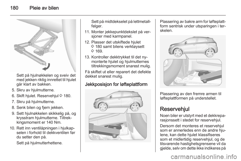 OPEL MOKKA 2014.5 Instruksjonsbok 180Pleie av bilen
Sett på hjulnøkkelen og sveiv det
med jekken riktig innrettet til hjulet
går klart av bakken.
5. Skru av hjulmutterne.
6. Skift hjulet. Reservehjul 3 180.
7. Skru på hjulmuttern OPEL MOKKA 2014.5 Instruksjonsbok 180Pleie av bilen
Sett på hjulnøkkelen og sveiv det
med jekken riktig innrettet til hjulet
går klart av bakken.
5. Skru av hjulmutterne.
6. Skift hjulet. Reservehjul 3 180.
7. Skru på hjulmuttern