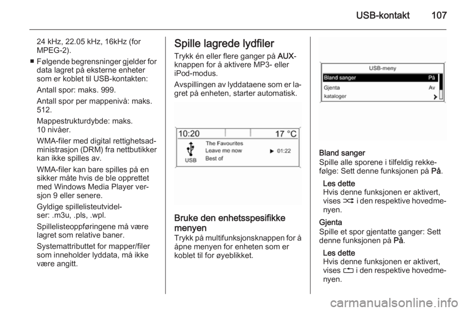 OPEL MOKKA 2015 Brukerhåndbok for infotainmentsystem USB-kontakt107
24 kHz, 22.05 kHz, 16kHz (for
MPEG-2).
■ Følgende begrensninger gjelder for
data lagret på eksterne enheter
som er koblet til USB-kontakten:
Antall spor: maks. 999.
Antall spor per OPEL MOKKA 2015 Brukerhåndbok for infotainmentsystem USB-kontakt107
24 kHz, 22.05 kHz, 16kHz (for
MPEG-2).
■ Følgende begrensninger gjelder for
data lagret på eksterne enheter
som er koblet til USB-kontakten:
Antall spor: maks. 999.
Antall spor per