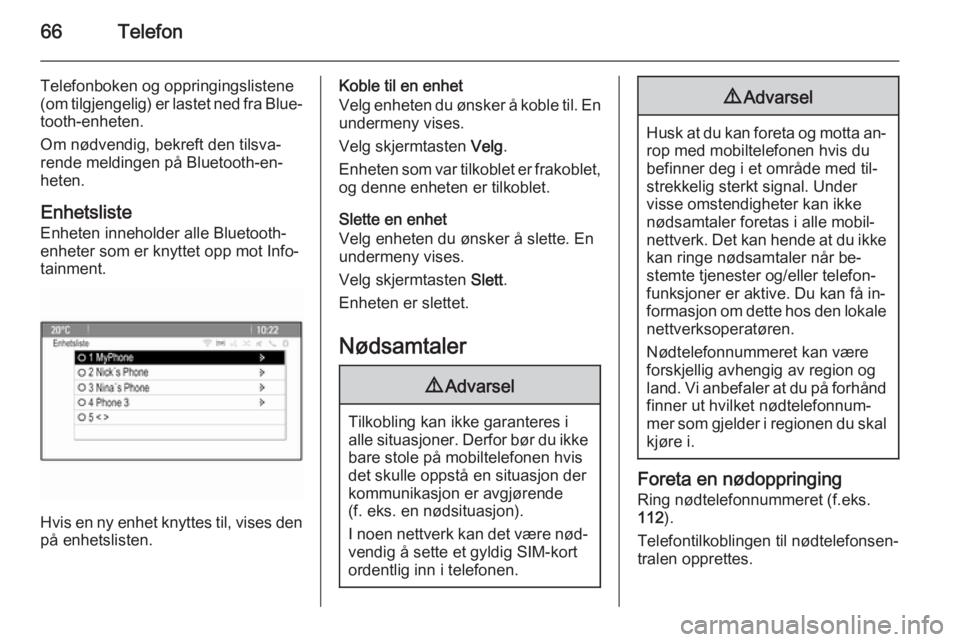 OPEL MOKKA 2015  Brukerhåndbok for infotainmentsystem 66Telefon
Telefonboken og oppringingslistene(om tilgjengelig) er lastet ned fra Blue‐
tooth-enheten.
Om nødvendig, bekreft den tilsva‐
rende meldingen på Bluetooth-en‐
heten.
Enhetsliste Enhet