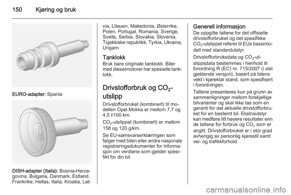 OPEL MOKKA 2015  Instruksjonsbok 150Kjøring og bruk
EURO-adapter: Spania
DISH-adapter (Italia):  Bosnia-Herce‐
govina, Bulgaria, Danmark, Estland,
Frankrike, Hellas, Italia, Kroatia, Lat‐
via, Litauen, Makedonia, Østerrike,
Pol