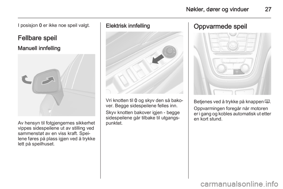 OPEL MOKKA 2015  Instruksjonsbok Nøkler, dører og vinduer27
I posisjon 0 er ikke noe speil valgt.
Fellbare speil Manuell innfelling
Av hensyn til fotgjengernes sikkerhet
vippes sidespeilene ut av stilling ved
sammenstøt av en viss