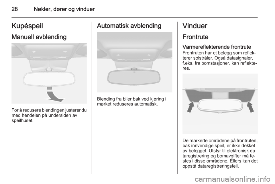 OPEL MOKKA 2015  Instruksjonsbok 28Nøkler, dører og vinduerKupéspeil
Manuell avblending
For å redusere blendingen justerer du med hendelen på undersiden avspeilhuset.
Automatisk avblending
Blending fra biler bak ved kjøring i
m