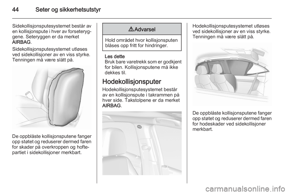 OPEL MOKKA 2015  Instruksjonsbok 44Seter og sikkerhetsutstyr
Sidekollisjonsputesystemet består av
en kollisjonspute i hver av forseteryg‐ gene. Seteryggen er da merket
AIRBAG .
Sidekollisjonsputesystemet utløses
ved sidekollisjon
