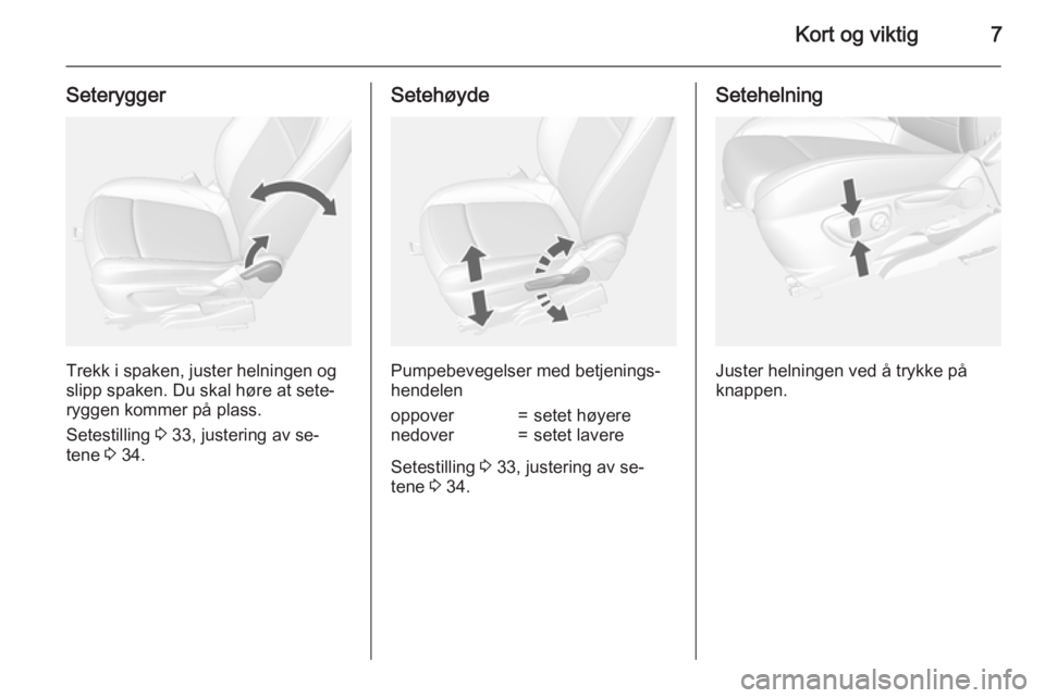 OPEL MOKKA 2015  Instruksjonsbok Kort og viktig7
Seterygger
Trekk i spaken, juster helningen og
slipp spaken. Du skal høre at sete‐
ryggen kommer på plass.
Setestilling  3 33, justering av se‐
tene  3 34.
Setehøyde
Pumpebevege