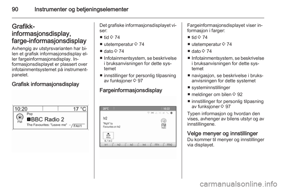 OPEL MOKKA 2015  Instruksjonsbok 90Instrumenter og betjeningselementerGrafikk-
informasjonsdisplay,
farge-informasjonsdisplay Avhengig av utstyrsvarianten har bi‐
len et grafisk informasjonsdisplay el‐ ler fargeinformasjonsdispla
