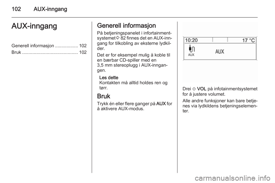 OPEL MOKKA 2015.5  Brukerhåndbok for infotainmentsystem 102AUX-inngangAUX-inngangGenerell informasjon .................. 102
Bruk ........................................... 102Generell informasjon
På betjeningspanelet i infortainment‐
systemet  3 82  f