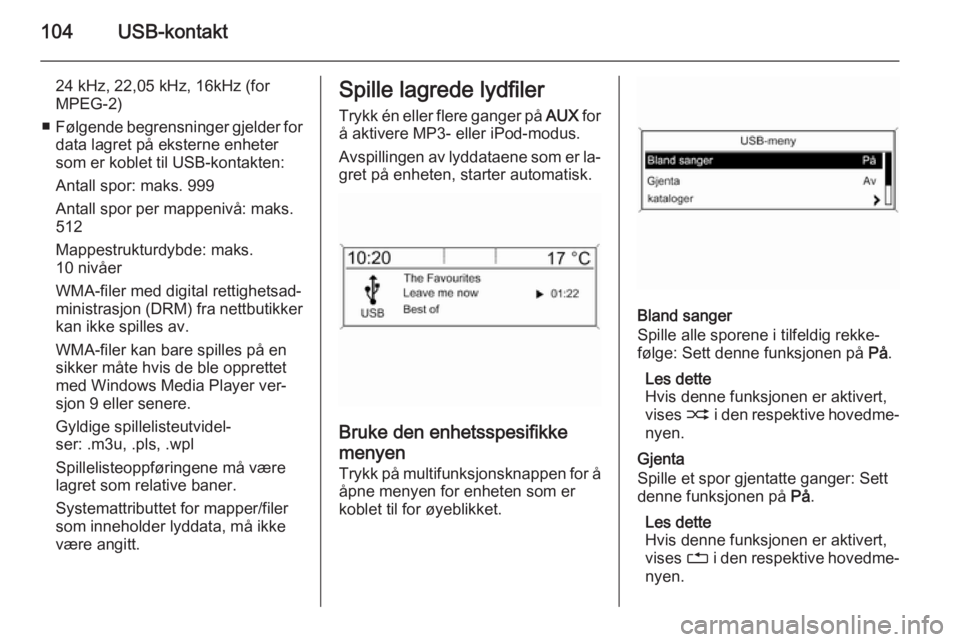 OPEL MOKKA 2015.5  Brukerhåndbok for infotainmentsystem 104USB-kontakt
24 kHz, 22,05 kHz, 16kHz (for
MPEG-2)
■ Følgende begrensninger gjelder for
data lagret på eksterne enheter
som er koblet til USB-kontakten:
Antall spor: maks. 999
Antall spor per ma