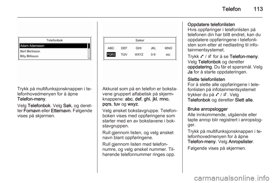 OPEL MOKKA 2015.5  Brukerhåndbok for infotainmentsystem Telefon113
Trykk på multifunksjonsknappen i te‐
lefonhovedmenyen for å åpne
Telefon-meny .
Velg  Telefonbok . Velg Søk, og deret‐
ter  Fornavn  eller Etternavn . Følgende
vises på skjermen.A