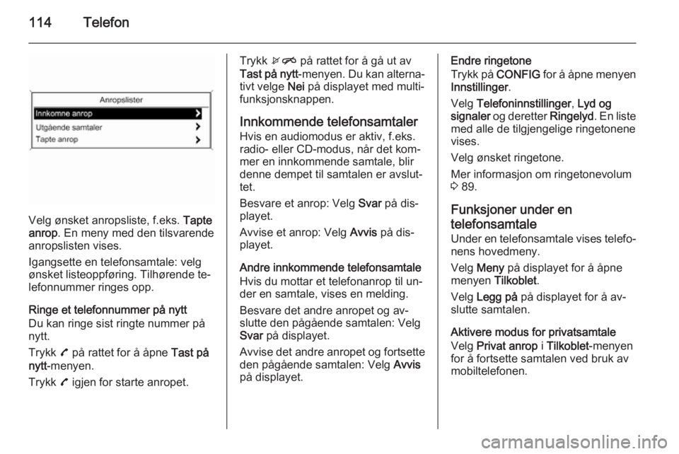 OPEL MOKKA 2015.5  Brukerhåndbok for infotainmentsystem 114Telefon
Velg ønsket anropsliste, f.eks. Tapte
anrop . En meny med den tilsvarende
anropslisten vises.
Igangsette en telefonsamtale: velg
ønsket listeoppføring. Tilhørende te‐
lefonnummer ring