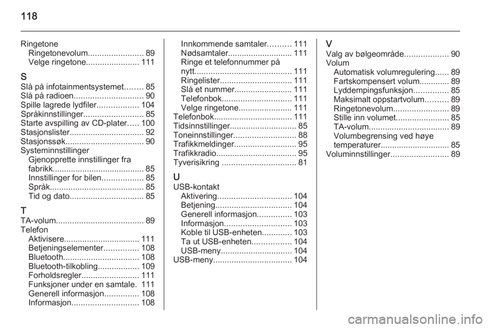 OPEL MOKKA 2015.5  Brukerhåndbok for infotainmentsystem 118
RingetoneRingetonevolum ........................89
Velge ringetone .......................111
S Slå på infotainmentsystemet ........85
Slå på radioen .............................. 90
Spille l