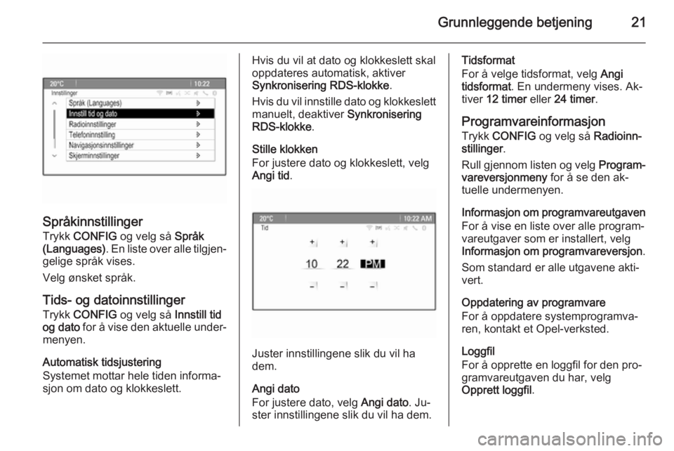OPEL MOKKA 2015.5  Brukerhåndbok for infotainmentsystem Grunnleggende betjening21
Språkinnstillinger
Trykk  CONFIG  og velg så  Språk
(Languages) . En liste over alle tilgjen‐
gelige språk vises.
Velg ønsket språk.
Tids- og datoinnstillinger Trykk 