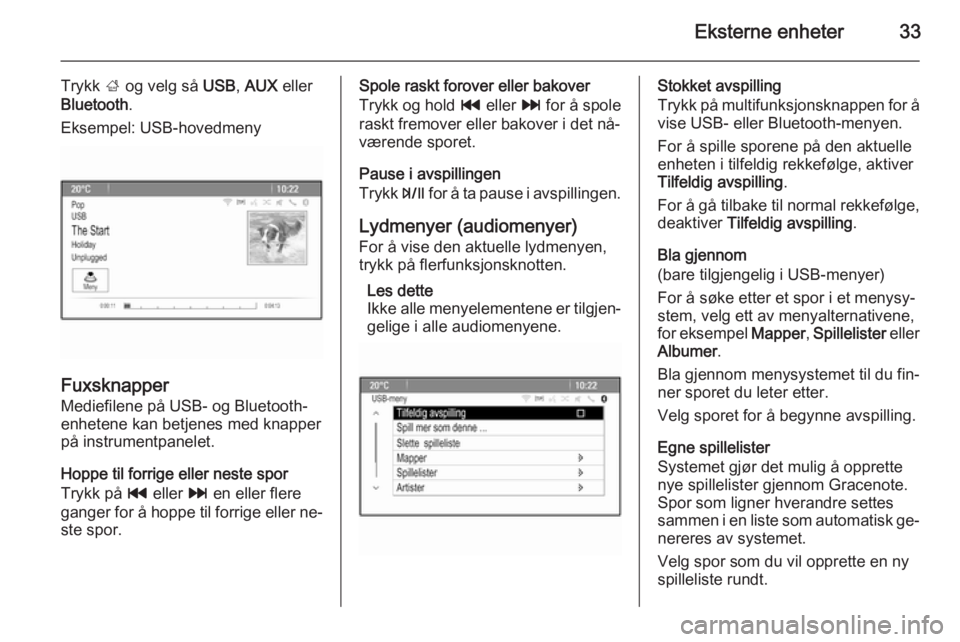 OPEL MOKKA 2015.5  Brukerhåndbok for infotainmentsystem Eksterne enheter33
Trykk ; og velg så  USB, AUX  eller
Bluetooth .
Eksempel: USB-hovedmeny
Fuxsknapper Mediefilene på USB- og Bluetooth-
enhetene kan betjenes med knapper
på instrumentpanelet.
Hopp