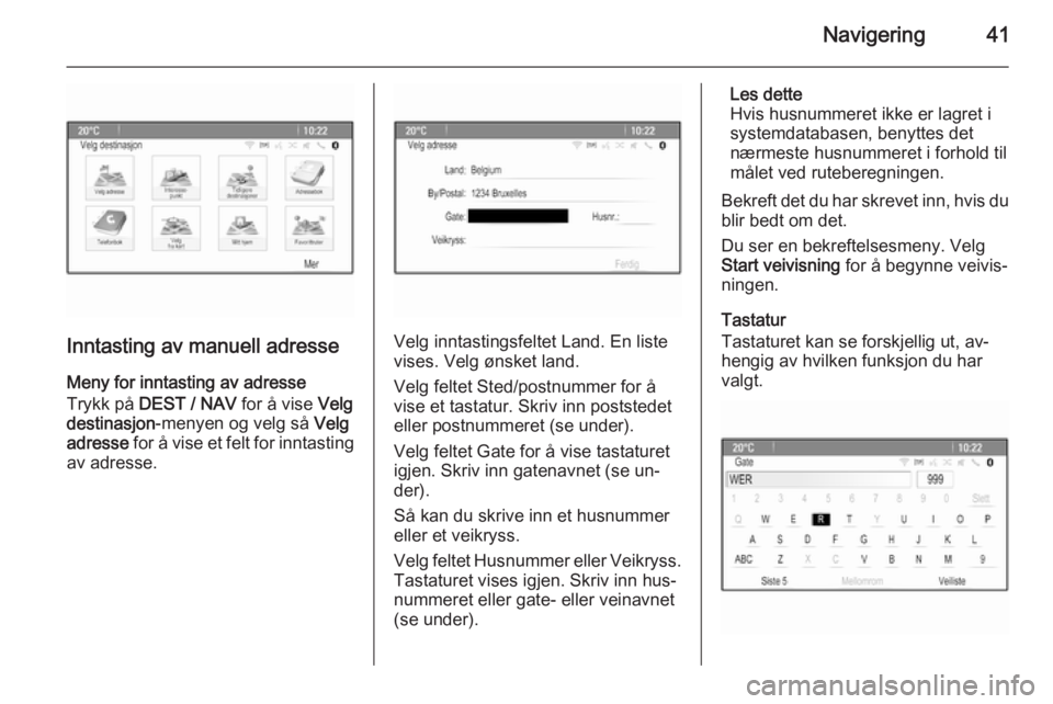 OPEL MOKKA 2015.5  Brukerhåndbok for infotainmentsystem Navigering41
Inntasting av manuell adresse
Meny for inntasting av adresse
Trykk på  DEST / NAV  for å vise Velg
destinasjon -menyen og velg så  Velg
adresse  for å vise et felt for inntasting
av a