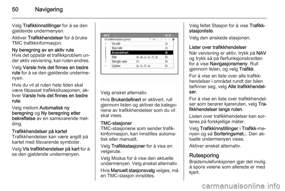 OPEL MOKKA 2015.5  Brukerhåndbok for infotainmentsystem 50Navigering
Velg Trafikkinnstillinger  for å se den
gjeldende undermenyen.
Aktiver  Trafikkhendelser  for å bruke
TMC trafikkinformasjon.Ny beregning av en aktiv rute
Hvis det oppstår et trafikkpr