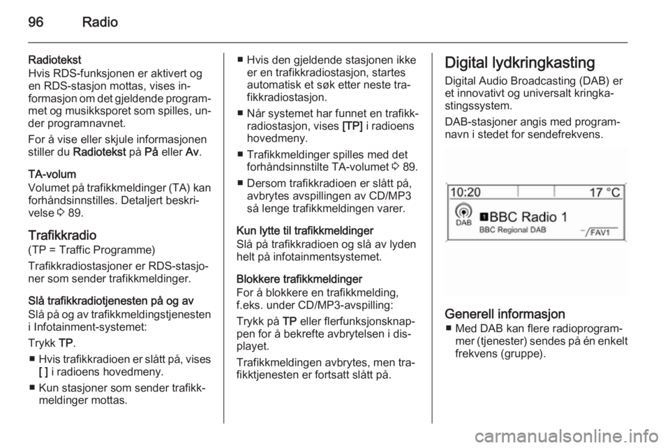 OPEL MOKKA 2015.5  Brukerhåndbok for infotainmentsystem 96Radio
Radiotekst
Hvis RDS-funksjonen er aktivert og
en RDS-stasjon mottas, vises in‐
formasjon om det gjeldende program‐
met og musikksporet som spilles, un‐
der programnavnet.
For å vise ell