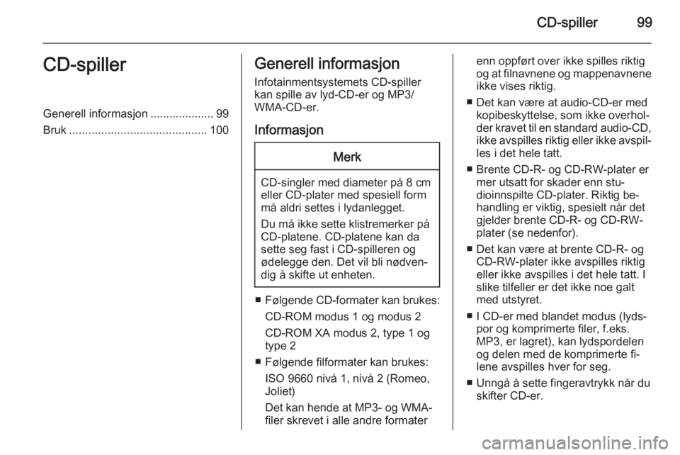OPEL MOKKA 2015.5  Brukerhåndbok for infotainmentsystem CD-spiller99CD-spillerGenerell informasjon .................... 99
Bruk ........................................... 100Generell informasjon
Infotainmentsystemets CD-spiller
kan spille av lyd-CD-er og 