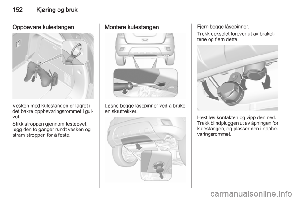 OPEL MOKKA 2015.5 Instruksjonsbok 152Kjøring og bruk
Oppbevare kulestangen
Vesken med kulestangen er lagret i
det bakre oppbevaringsrommet i gul‐
vet.
Stikk stroppen gjennom festeøyet,
legg den to ganger rundt vesken og
stram stro OPEL MOKKA 2015.5 Instruksjonsbok 152Kjøring og bruk
Oppbevare kulestangen
Vesken med kulestangen er lagret i
det bakre oppbevaringsrommet i gul‐
vet.
Stikk stroppen gjennom festeøyet,
legg den to ganger rundt vesken og
stram stro