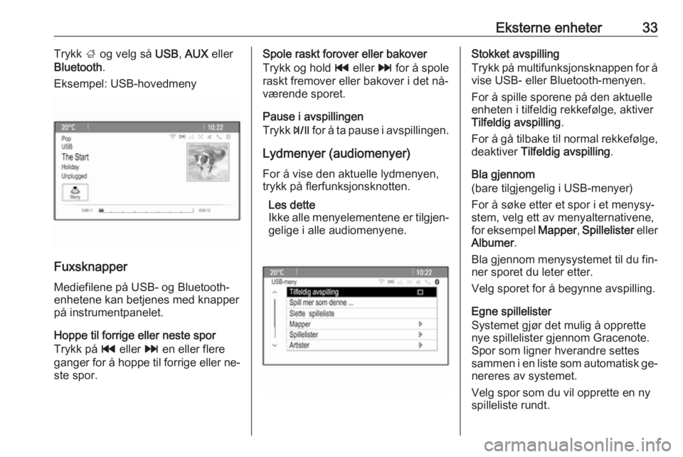 OPEL MOKKA 2016  Brukerhåndbok for infotainmentsystem Eksterne enheter33Trykk ; og velg så  USB, AUX  eller
Bluetooth .
Eksempel: USB-hovedmeny
Fuxsknapper
Mediefilene på USB- og Bluetooth-
enhetene kan betjenes med knapper
på instrumentpanelet.
Hoppe
