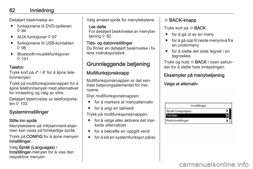 OPEL MOKKA 2016  Brukerhåndbok for infotainmentsystem 82InnledningDetaljert beskrivelse av:● funksjonene til DVD-spilleren 3 94
● AUX-funksjoner  3 97
● funksjonene til USB-kontakten 3 98
● Bluetooth-musikkfunksjoner 3 101
Telefon
Trykk kort på 