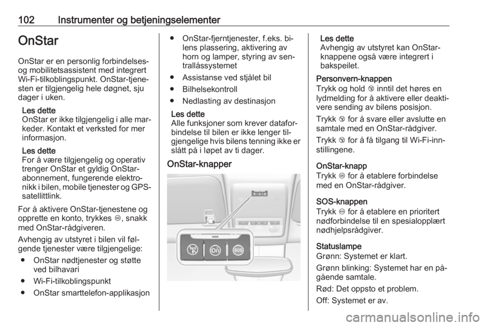 OPEL MOKKA 2016  Instruksjonsbok 102Instrumenter og betjeningselementerOnStar
OnStar er en personlig forbindelses-
og mobilitetsassistent med integrert
Wi-Fi-tilkoblingspunkt. OnStar-tjene‐
sten er tilgjengelig hele døgnet, sju
da