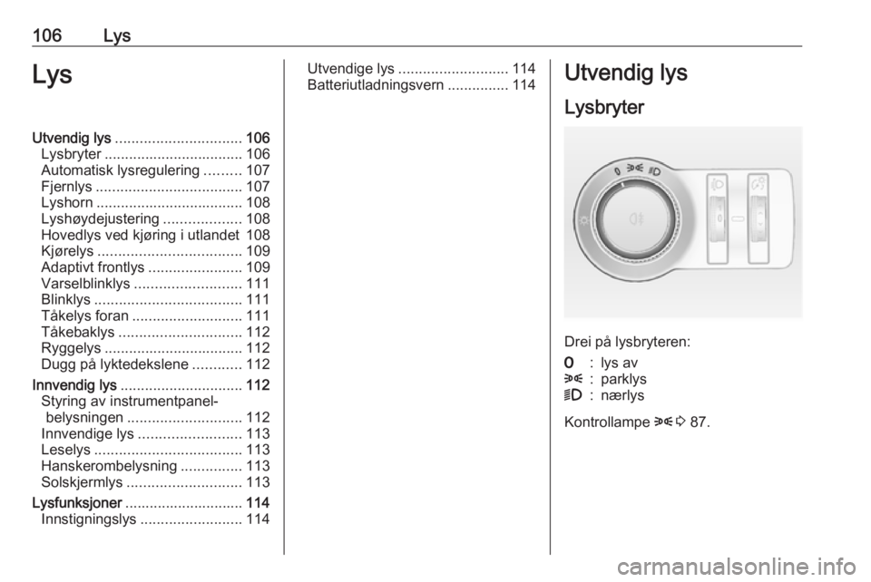 OPEL MOKKA 2016  Instruksjonsbok 106LysLysUtvendig lys............................... 106
Lysbryter .................................. 106
Automatisk lysregulering .........107
Fjernlys .................................... 107
Lyshor