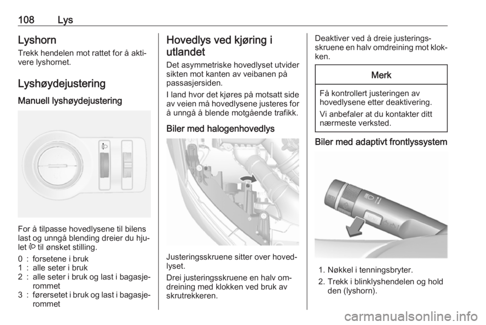 OPEL MOKKA 2016  Instruksjonsbok 108LysLyshorn
Trekk hendelen mot rattet for å akti‐
vere lyshornet.
Lyshøydejustering Manuell lyshøydejustering 
For å tilpasse hovedlysene til bilens
last og unngå blending dreier du hju‐
le