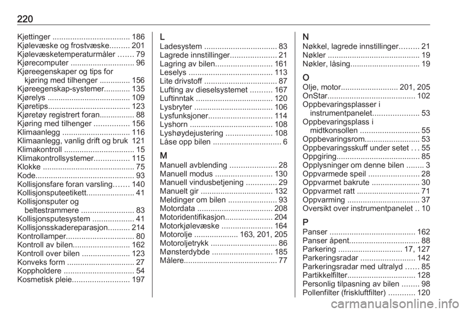OPEL MOKKA 2016  Instruksjonsbok 220Kjettinger ................................... 186
Kjølevæske og frostvæske .........201
Kjølevæsketemperaturmåler  .......79
Kjørecomputer  ............................. 96
Kjøreegenskaper
