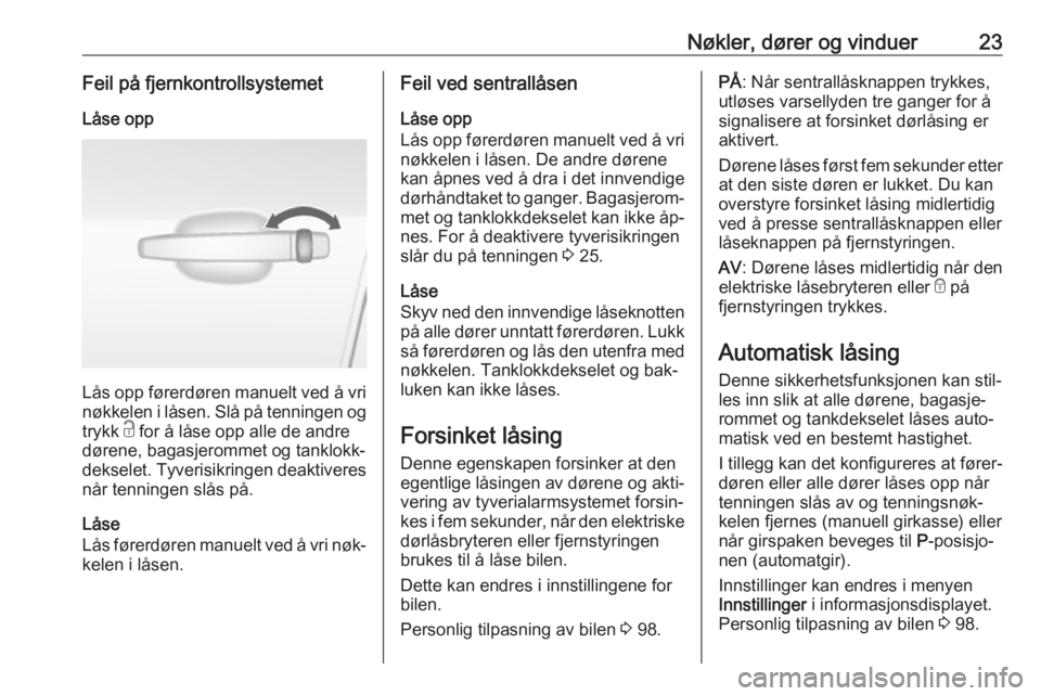 OPEL MOKKA 2016  Instruksjonsbok Nøkler, dører og vinduer23Feil på fjernkontrollsystemetLåse opp
Lås opp førerdøren manuelt ved å vri
nøkkelen i låsen. Slå på tenningen og
trykk  c for å låse opp alle de andre
dørene, 
