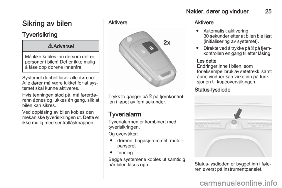 OPEL MOKKA 2016  Instruksjonsbok Nøkler, dører og vinduer25Sikring av bilenTyverisikring9 Advarsel
Må ikke kobles inn dersom det er
personer i bilen! Det er ikke mulig å låse opp dørene innenfra.
Systemet dobbeltlåser alle dø