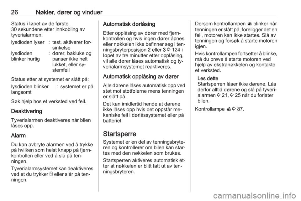 OPEL MOKKA 2016  Instruksjonsbok 26Nøkler, dører og vinduerStatus i løpet av de første
30 sekundene etter innkobling av
tyverialarmen:lysdioden lyser:test, aktiverer for‐
sinkelselysdioden
blinker hurtig:dører, bakluke og
pans
