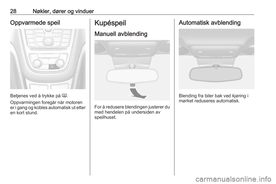 OPEL MOKKA 2016  Instruksjonsbok 28Nøkler, dører og vinduerOppvarmede speil
Betjenes ved å trykke på Ü.
Oppvarmingen foregår når motoren er i gang og kobles automatisk ut etter
en kort stund.
Kupéspeil
Manuell avblending
For 