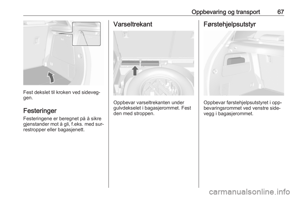 OPEL MOKKA 2016 Instruksjonsbok Oppbevaring og transport67
Fest dekslet til kroken ved sideveg‐
gen.
Festeringer Festeringene er beregnet på å sikre
gjenstander mot å gli, f.eks. med sur‐ restropper eller bagasjenett.
Varselt OPEL MOKKA 2016 Instruksjonsbok Oppbevaring og transport67
Fest dekslet til kroken ved sideveg‐
gen.
Festeringer Festeringene er beregnet på å sikre
gjenstander mot å gli, f.eks. med sur‐ restropper eller bagasjenett.
Varselt