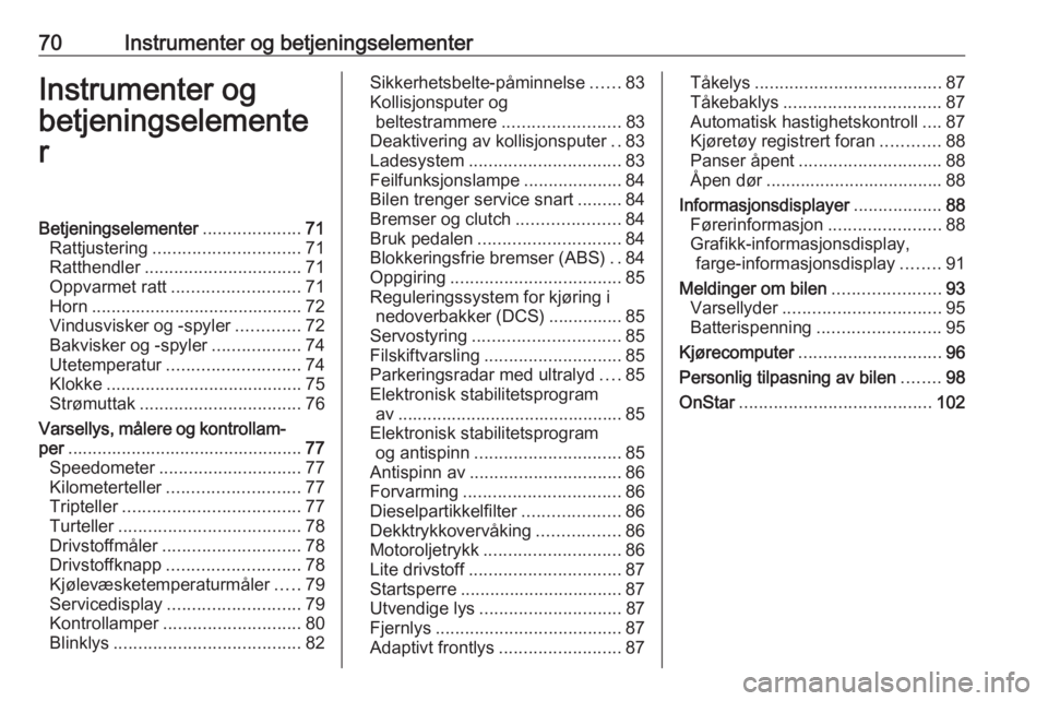 OPEL MOKKA 2016  Instruksjonsbok 70Instrumenter og betjeningselementerInstrumenter og
betjeningselemente
rBetjeningselementer ....................71
Rattjustering .............................. 71
Ratthendler ........................