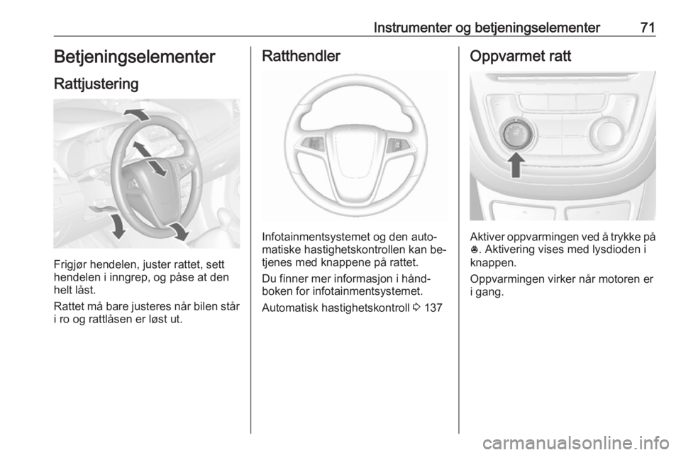 OPEL MOKKA 2016 Instruksjonsbok Instrumenter og betjeningselementer71Betjeningselementer
Rattjustering
Frigjør hendelen, juster rattet, sett
hendelen i inngrep, og påse at den helt låst.
Rattet må bare justeres når bilen står
OPEL MOKKA 2016 Instruksjonsbok Instrumenter og betjeningselementer71Betjeningselementer
Rattjustering
Frigjør hendelen, juster rattet, sett
hendelen i inngrep, og påse at den helt låst.
Rattet må bare justeres når bilen står