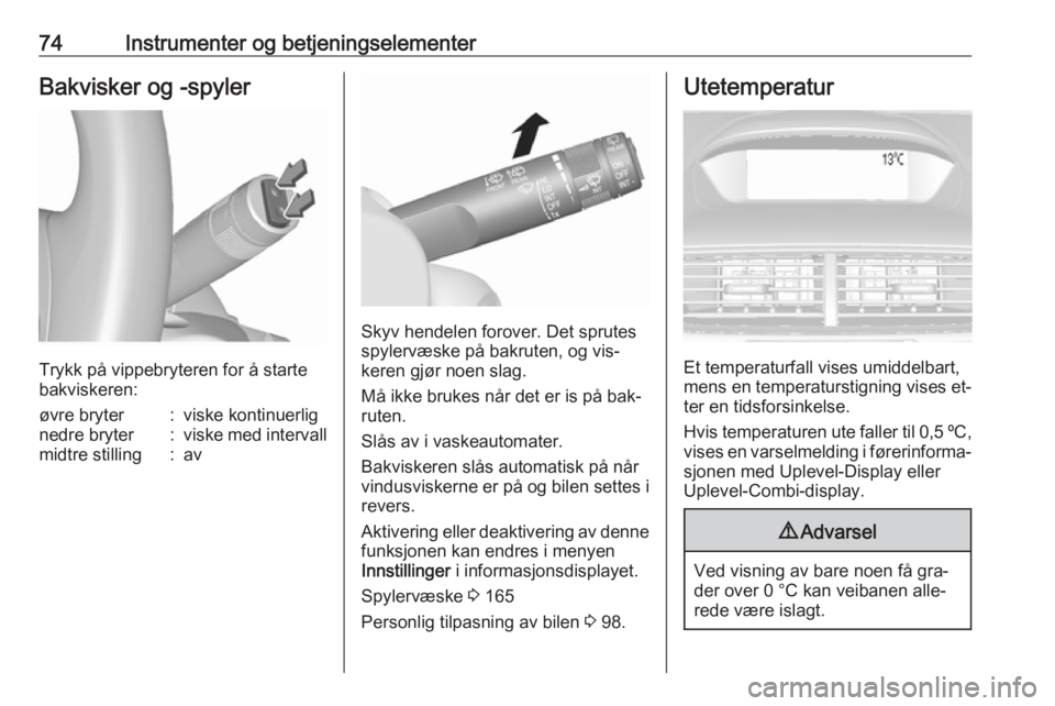 OPEL MOKKA 2016  Instruksjonsbok 74Instrumenter og betjeningselementerBakvisker og -spyler
Trykk på vippebryteren for å starte
bakviskeren:
øvre bryter:viske kontinuerlignedre bryter:viske med intervallmidtre stilling:av
Skyv hend