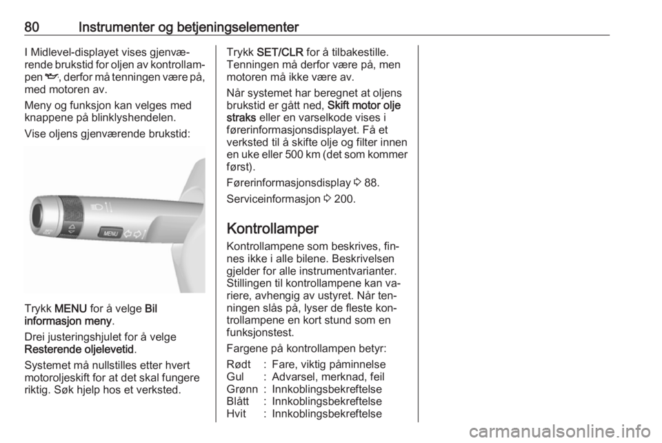 OPEL MOKKA 2016  Instruksjonsbok 80Instrumenter og betjeningselementerI Midlevel-displayet vises gjenvæ‐
rende brukstid for oljen av kontrollam‐
pen  I, derfor må tenningen være på,
med motoren av.
Meny og funksjon kan velges