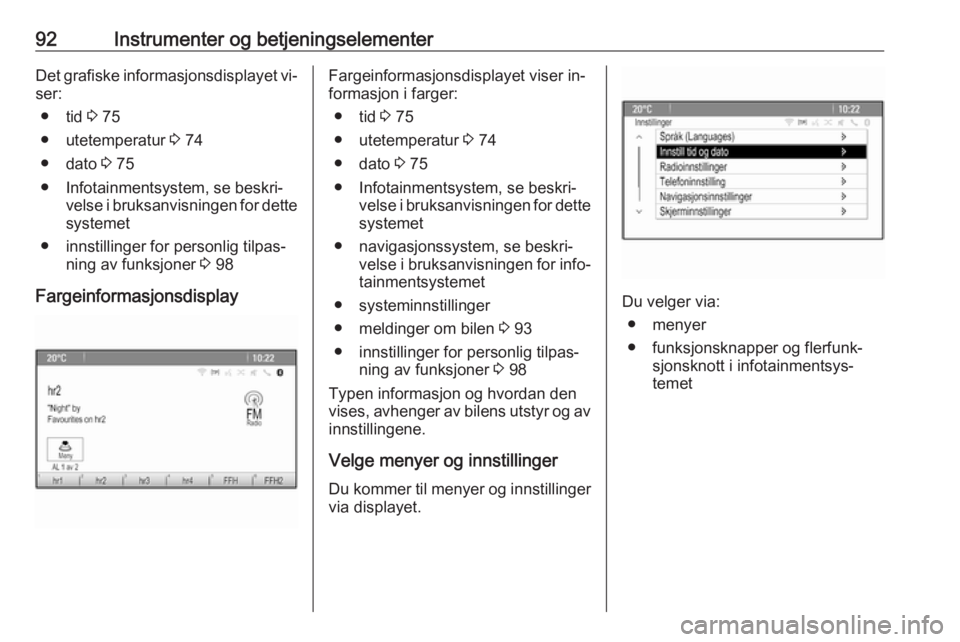OPEL MOKKA 2016  Instruksjonsbok 92Instrumenter og betjeningselementerDet grafiske informasjonsdisplayet vi‐
ser:
● tid  3 75
● utetemperatur  3 74
● dato  3 75
● Infotainmentsystem, se beskri‐ velse i bruksanvisningen fo